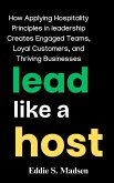 Lead Like a Host: How Applying Hospitality Principles in Leadership Creates Engaged Teams, Loyal Customers, and Thriving Businesses (eBook, ePUB)