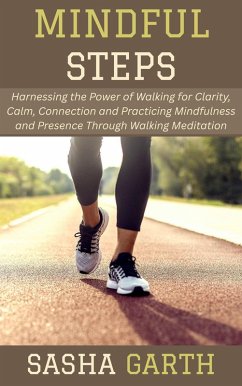 Mindful Steps: Harnessing the Power of Walking for Clarity, Calm, Connection and Practicing Mindfulness and Presence Through Walking Meditation (eBook, ePUB) - Garth, Sasha