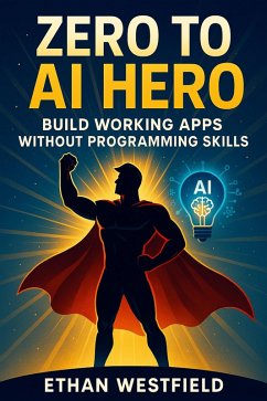 Zero to AI Hero: Build Working Apps Without Programming Skills (eBook, ePUB) - Westfield, Ethan