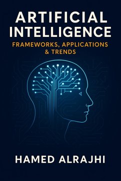 Artificial Intelligence Frameworks, Applications & Trends (eBook, ePUB) - Alrajhi, Hamed Artificial Intelligence Frameworks, Applications & Trends (eBook, ePUB) - Alrajhi, Hamed
