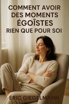Cover Comment Avoir des Moments Égoïstes Rien que pour Soi (Développement personnel et spiritualité) (eBook, ePUB)