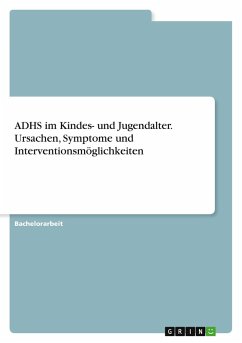 ADHS im Kindes- und Jugendalter. Ursachen, Symptome und Interventionsmöglichkeiten - Anonymous ADHS im Kindes- und Jugendalter. Ursachen, Symptome und Interventionsmöglichkeiten - Anonymous