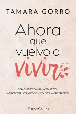 Ahora que vuelvo a vivir: Cómo gestionar la tristeza, afrontar los miedos y volver a creer en ti