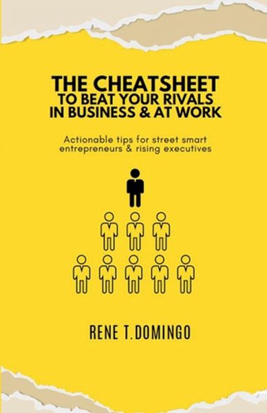 THE CHEATSHEET TO BEAT YOUR RIVALS IN BUSINESS & AT WORK - Actionable tips for street smart entrepreneurs & rising executives THE CHEATSHEET TO BEAT YOUR RIVALS IN BUSINESS & AT WORK - Actionable tips for street smart entrepreneurs & rising executives