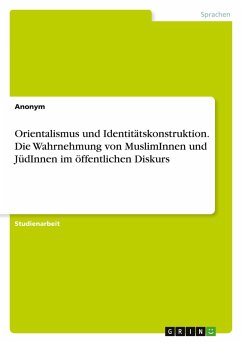 Orientalismus und Identitätskonstruktion. Die Wahrnehmung von MuslimInnen und JüdInnen im öffentlichen Diskurs Orientalismus und Identitätskonstruktion. Die Wahrnehmung von MuslimInnen und JüdInnen im öffentlichen Diskurs
