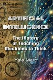 Artificial Intelligence: The History of Teaching Machines to Think (eBook, ePUB) Artificial Intelligence: The History of Teaching Machines to Think (eBook, ePUB)