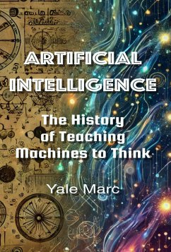 Artificial Intelligence: The History of Teaching Machines to Think (eBook, ePUB) - Marc, Yale