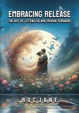 Embracing Release: The Art Of Letting Go And Moving Forward (eBook, ePUB) Embracing Release: The Art Of Letting Go And Moving Forward (eBook, ePUB)