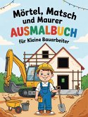 Mörtel, Matsch und Maurer - Ausmalbuch für kleine Bauarbeiter Mörtel, Matsch und Maurer - Ausmalbuch für kleine Bauarbeiter