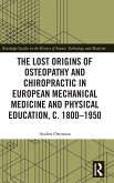 The Lost origins of Osteopathy and Chiropractic in European Mechanical Medicine and Physical Education, c. 1800-1950 The Lost origins of Osteopathy and Chiropractic in European Mechanical Medicine and Physical Education, c. 1800-1950