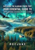 Exploring The Alaskan Cruise Ports: Your Essential Guide To Juneau, Anchorage, Ketchikan, Sitka, And Icy Strait (eBook, ePUB) Exploring The Alaskan Cruise Ports: Your Essential Guide To Juneau, Anchorage, Ketchikan, Sitka, And Icy Strait (eBook, ePUB)
