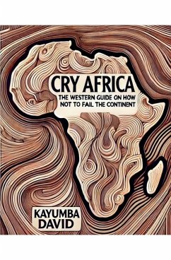 Cry Africa The Western Guide on How Not to Fail the Continent - David, Kayumba
