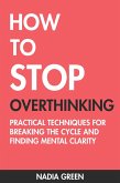 How to Stop Overthinking: Practical Techniques for Breaking the Cycle and Finding Mental Clarity (eBook, ePUB) How to Stop Overthinking: Practical Techniques for Breaking the Cycle and Finding Mental Clarity (eBook, ePUB)
