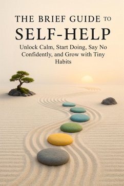 The Brief Guide to Self-Help: Unlock Calm, Start Doing, Say No Confidently, and Grow with Tiny Habits (eBook, ePUB) - Fabren, Ardenia