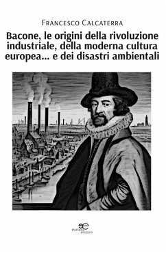 Bacone, le origini della rivoluzione industriale, della moderna cultura europea... e dei disastri ambientali (eBook, ePUB) Cover Bacone, le origini della rivoluzione industriale, della moderna cultura europea... e dei disastri ambientali (eBook, ePUB)