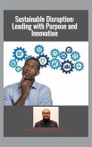 Sustainable Disruption: Leading with Purpose and Innovation (eBook, ePUB) Sustainable Disruption: Leading with Purpose and Innovation (eBook, ePUB)
