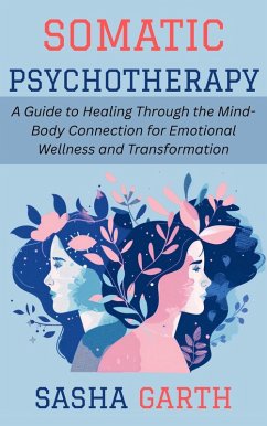 Cover Somatic Psychotherapy: A Guide to Healing Through the Mind-Body Connection for Emotional Wellness and Transformation (eBook, ePUB)