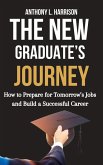 The New Graduate's Journey: How to Prepare for Tomorrow's Jobs and Build a Successful Career (eBook, ePUB) The New Graduate's Journey: How to Prepare for Tomorrow's Jobs and Build a Successful Career (eBook, ePUB)