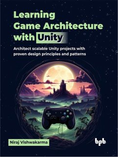 Learning Game Architecture with Unity: Architect Scalable Unity Projects with Proven Design Principles and Patterns (eBook, ePUB) - Vishwakarma, Niraj
