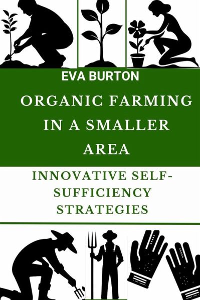 Organic Farming in a Smaller Area:Innovative Self-Sufficiency Strategies (eBook, ePUB) Organic Farming in a Smaller Area:Innovative Self-Sufficiency Strategies (eBook, ePUB)