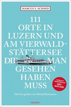 111 Orte in Luzern und am Vierwaldstättersee, die man gesehen haben muss - Schmid, Marcus X.