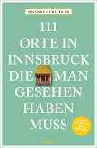111 Orte in Innsbruck, die man gesehen haben muss 111 Orte in Innsbruck, die man gesehen haben muss