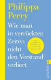 Wie man in verrückten Zeiten nicht den Verstand verliert Wie man in verrückten Zeiten nicht den Verstand verliert
