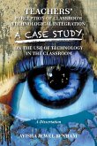 TEACHERS' PERCEPTION OF CLASSROOM TECHNOLOGICAL INTEGRATION A CASE STUDY ON THE USE OF TECHNOLOGY IN THE CLASSROOM TEACHERS' PERCEPTION OF CLASSROOM TECHNOLOGICAL INTEGRATION A CASE STUDY ON THE USE OF TECHNOLOGY IN THE CLASSROOM
