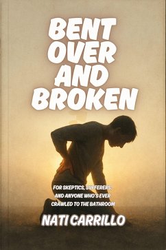 Bent Over and Broken: For Skeptics, Sufferers, and Anyone Who's Ever Crawled to the Bathroom (eBook, ePUB) - Carrillo, Nati