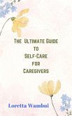 The Ultimate Guide to Self-Care for Caregivers (eBook, ePUB) The Ultimate Guide to Self-Care for Caregivers (eBook, ePUB)