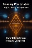 Troanary Computation - Beyond Binary and Quantum - Toward Reflective and Adaptive Computers (1, #2) (eBook, ePUB) Troanary Computation - Beyond Binary and Quantum - Toward Reflective and Adaptive Computers (1, #2) (eBook, ePUB)