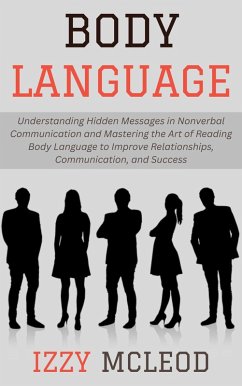 Body Language: Understanding Hidden Messages in Nonverbal Communication and Mastering the Art of Reading Body Language to Improve Relationships, Communication, and Success (eBook, ePUB) - Mcleod, Izzy