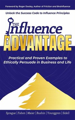 The Influence Advantage: Unlock the Success Code to Influence Principles; Practical and Proven Examples to Ethically Persuade in Business and Life (eBook, ePUB) - Sprague, Duane; Fabon, Al; Maier, Maria; Bushin, Vladimir; Younggren, Christian; Sidell, Ellin