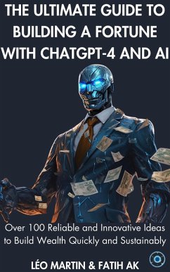 The Ultimate Guide to Building a Fortune with ChatGPT-4 and AI (eBook, ePUB) - Ak, Fatih