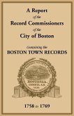 A Report of the Record Commissioners of the City of Boston, Containing the Boston Town Records, 1758 to 1769 A Report of the Record Commissioners of the City of Boston, Containing the Boston Town Records, 1758 to 1769