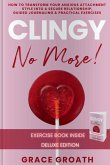 CLINGY NO MORE! How to Transform Your Anxious Attachment Style Into a Secure Relationship, Guided Journaling & Practical Exercises. DELUXE EDITION