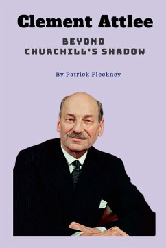 Clement Attlee Beyond Churchill's Shadow - Fleckney, Patrick