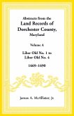 Abstracts from the Land Records of Dorchester County, Maryland, Volume A Abstracts from the Land Records of Dorchester County, Maryland, Volume A