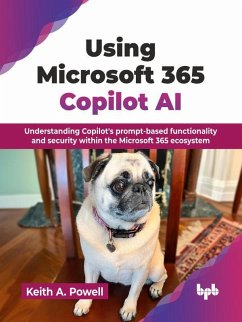 Using Microsoft 365 Copilot AI: Understanding Copilot's prompt-based functionality and security within the Microsoft 365 ecosystem (eBook, ePUB) - Powell, Keith A.