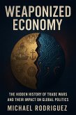Weaponized Economy: The Hidden History of Trade Wars and Their Impact on Global Politics (eBook, ePUB) Weaponized Economy: The Hidden History of Trade Wars and Their Impact on Global Politics (eBook, ePUB)