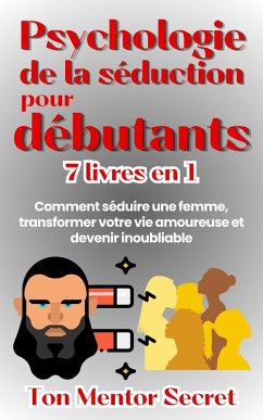 Psychologie de la séduction pour débutants 7 livres en 1 Comment séduire une femme, transforme votre vie amoureuse et devenir inoubliable (eBook, ePUB) - Secret, Ton Mentor