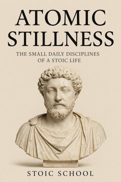 Atomic Stillness: The Small Daily Disciplines of a Stoic Life (eBook, ePUB) - School, Stoic