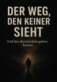 Der Weg, den keiner sieht - Und den du trotzdem gehen kannst Der Weg, den keiner sieht - Und den du trotzdem gehen kannst