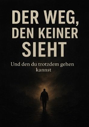Der Weg, den keiner sieht - Und den du trotzdem gehen kannst