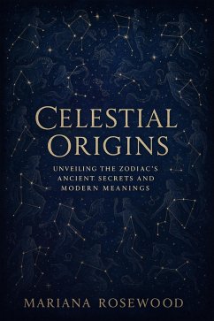 Celestial Origins: Unveiling the Zodiac's Ancient Secrets and Modern Meanings (eBook, ePUB) - Rosewood, Mariana