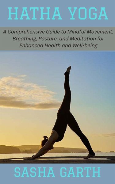 Hatha Yoga: A Comprehensive Guide to Mindful Movement, Breathing, Posture, and Meditation for Enhanced Health and Well-being (eBook, ePUB) Hatha Yoga: A Comprehensive Guide to Mindful Movement, Breathing, Posture, and Meditation for Enhanced Health and Well-being (eBook, ePUB)