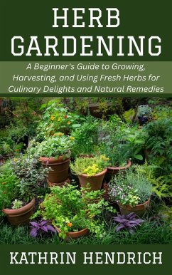 Cover Herb Gardening: A Beginner's Guide to Growing, Harvesting, and Using Fresh Herbs for Culinary Delights and Natural Remedies (eBook, ePUB)