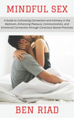 Cover Mindful Sex: A Guide to Cultivating Connection and Intimacy in the Bedroom, Enhancing Pleasure, Communication, and Emotional Connection through Conscious Sexual Practices (eBook, ePUB)