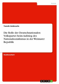 Die Rolle der Deutschnationalen Volkspartei beim Aufstieg des Nationalsozialismus in der Weimarer Republik Die Rolle der Deutschnationalen Volkspartei beim Aufstieg des Nationalsozialismus in der Weimarer Republik