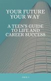 Your Future, Your Way A Teen's Guide to Life and Career Success (eBook, ePUB) Your Future, Your Way A Teen's Guide to Life and Career Success (eBook, ePUB)